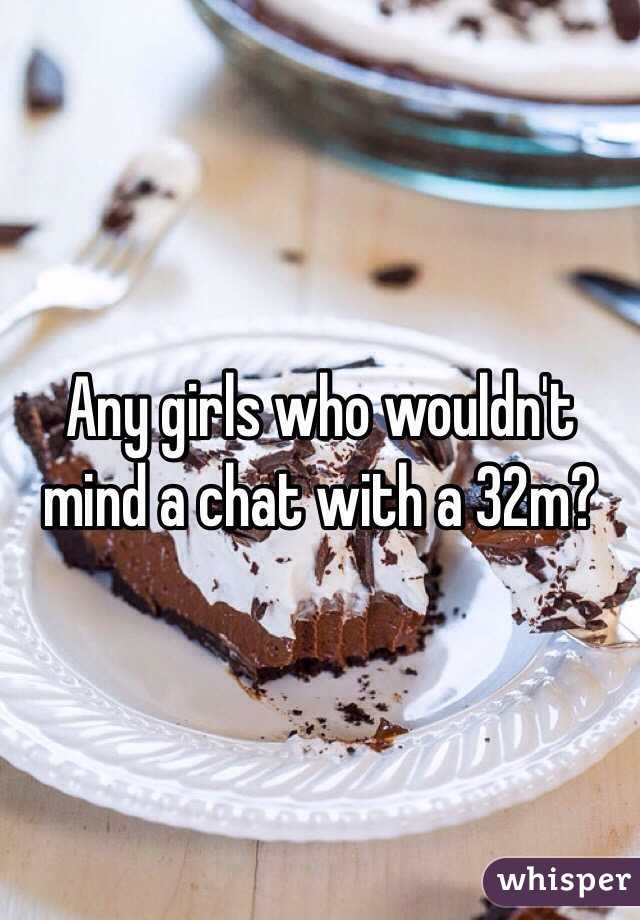 Any girls who wouldn't mind a chat with a 32m?