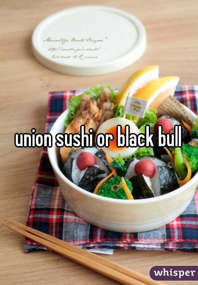 union sushi or black bull