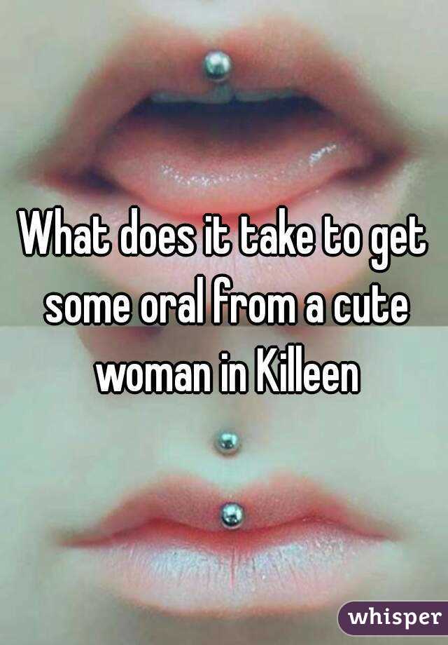 What does it take to get some oral from a cute woman in Killeen