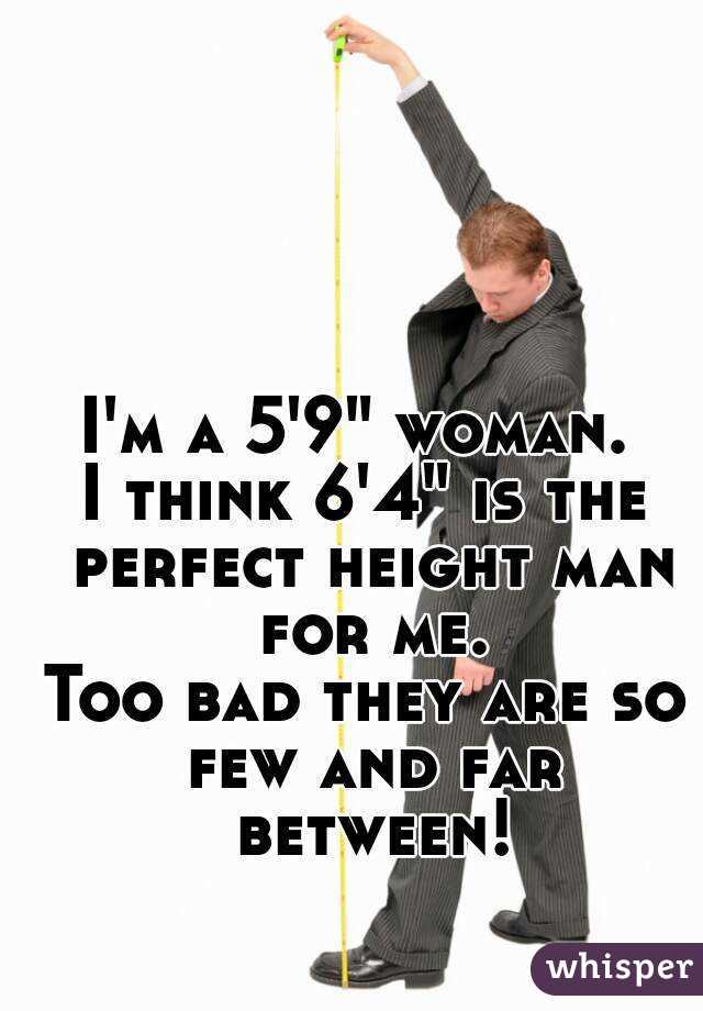 I'm a 5'9" woman. 
I think 6'4" is the perfect height man for me.
Too bad they are so few and far between!