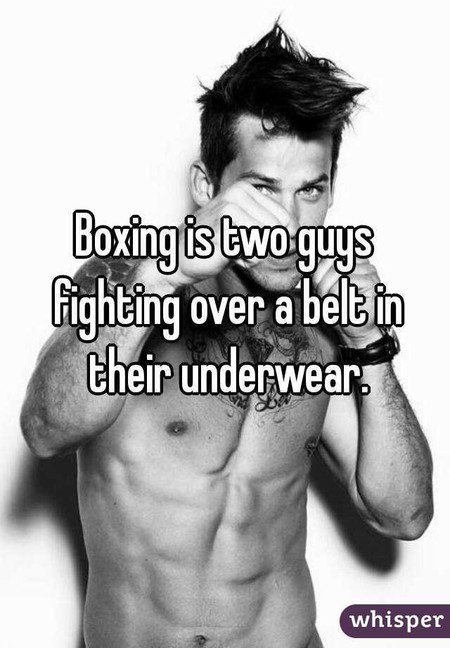 Boxing is two guys fighting over a belt in their underwear.