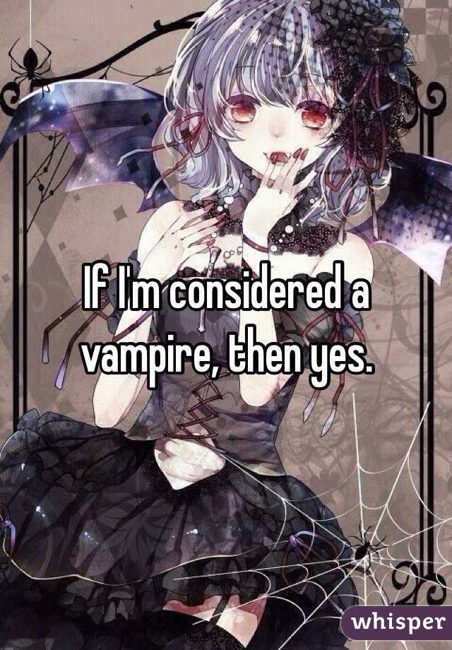 If I'm considered a vampire, then yes.