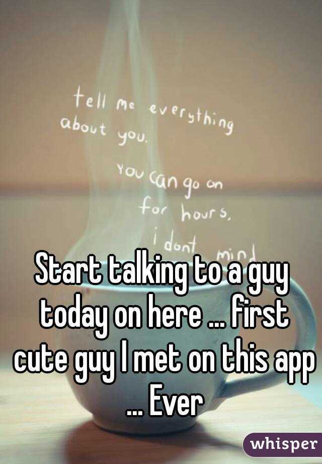 Start talking to a guy today on here ... first cute guy I met on this app ... Ever