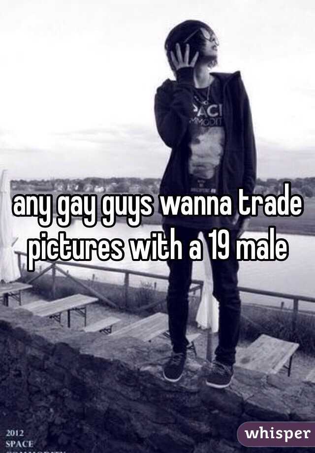 any gay guys wanna trade pictures with a 19 male 