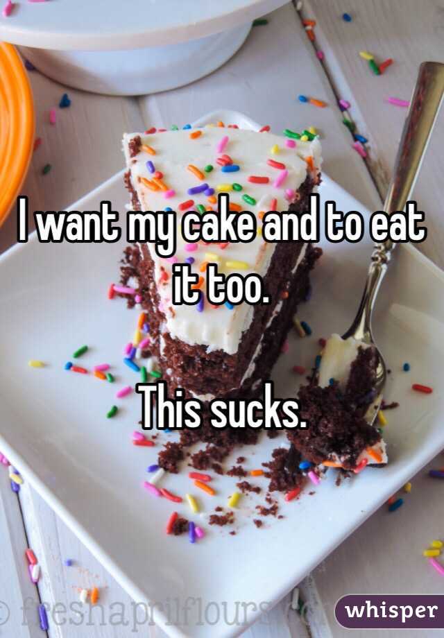 I want my cake and to eat it too. 

This sucks. 