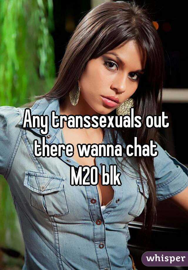 Any transsexuals out there wanna chat 
M20 blk