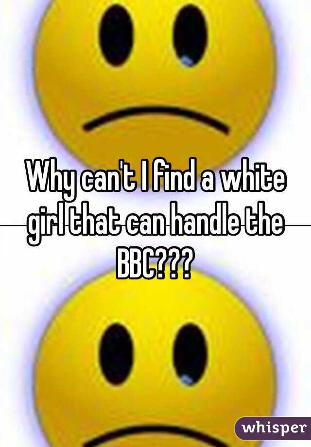 Why can't I find a white girl that can handle the BBC??? 