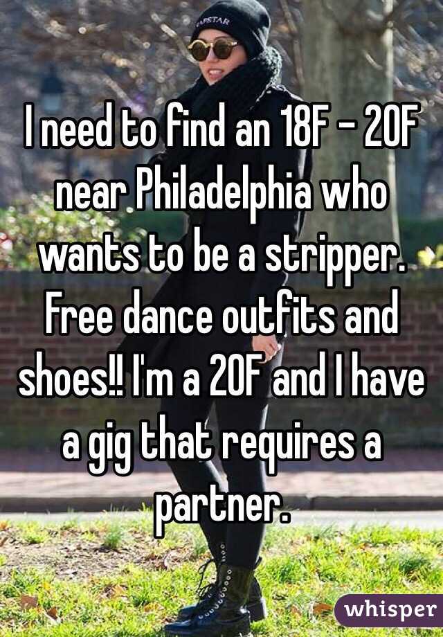 I need to find an 18F - 20F near Philadelphia who wants to be a stripper.  Free dance outfits and shoes!! I'm a 20F and I have a gig that requires a partner.