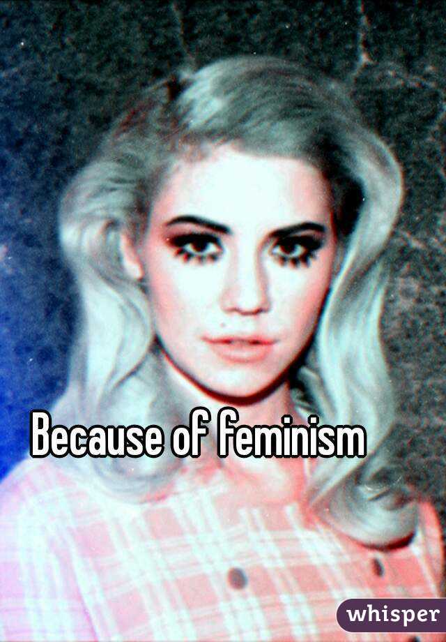 Because of feminism 

