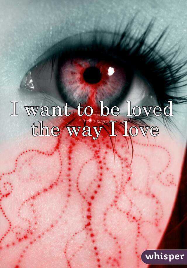 I want to be loved the way I love