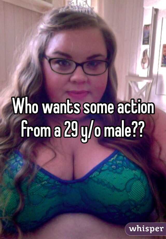 Who wants some action from a 29 y/o male??