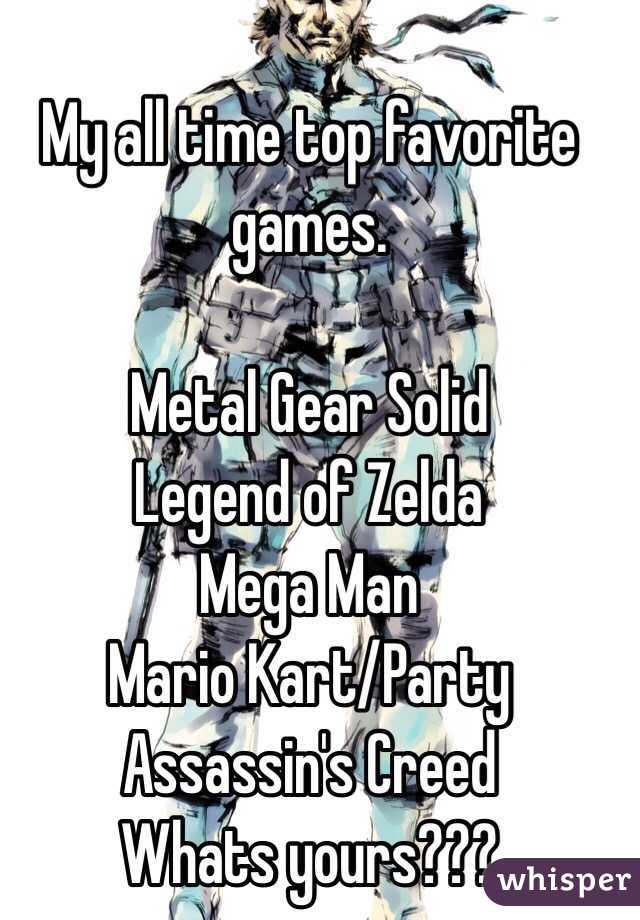 My all time top favorite games. 

Metal Gear Solid
Legend of Zelda
Mega Man
Mario Kart/Party
Assassin's Creed
Whats yours???