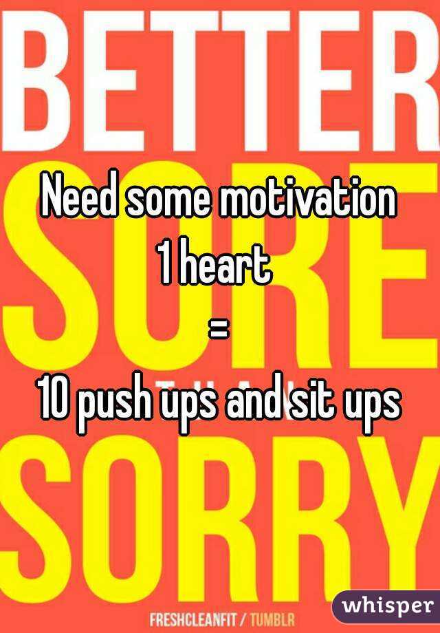 Need some motivation
1 heart 
=
10 push ups and sit ups