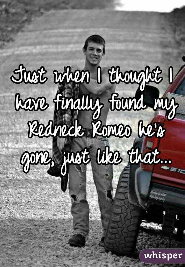 Just when I thought I have finally found my Redneck Romeo he's gone, just like that...