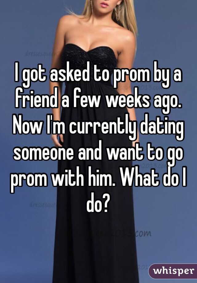 I got asked to prom by a friend a few weeks ago. Now I'm currently dating someone and want to go prom with him. What do I do?