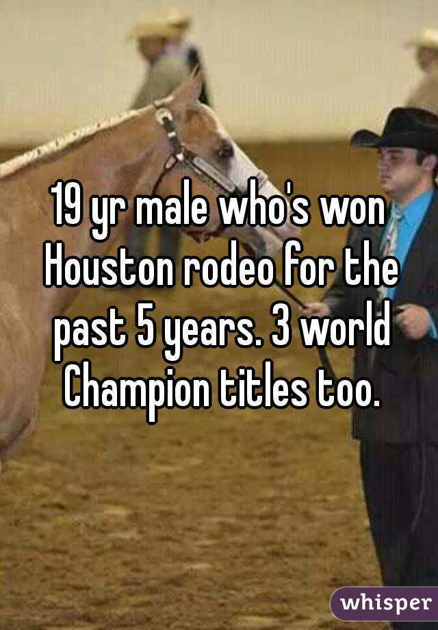 19 yr male who's won Houston rodeo for the past 5 years. 3 world Champion titles too.