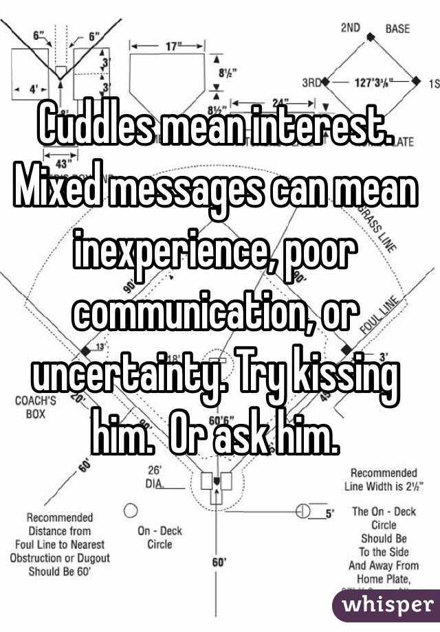 Cuddles mean interest. Mixed messages can mean inexperience, poor communication, or uncertainty. Try kissing him.  Or ask him.