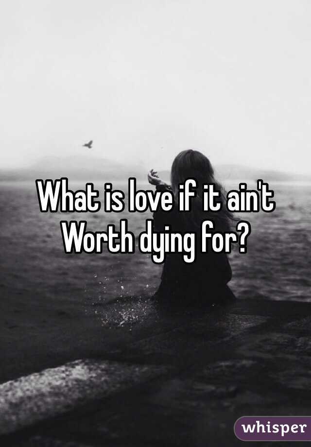 What is love if it ain't
Worth dying for?