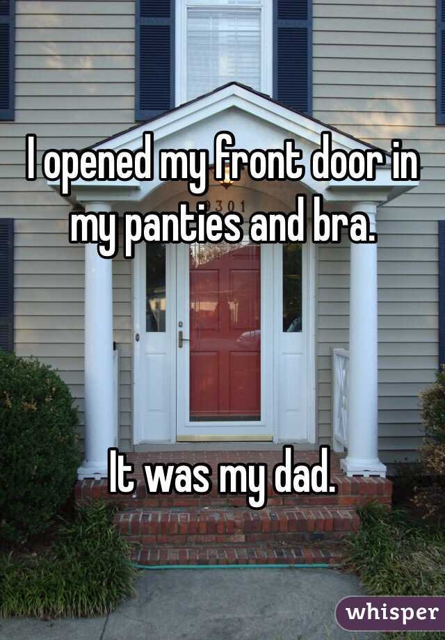 I opened my front door in my panties and bra.



It was my dad.