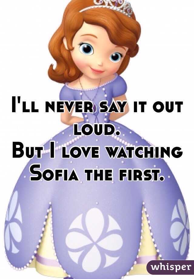 I'll never say it out loud.
But I love watching Sofia the first. 