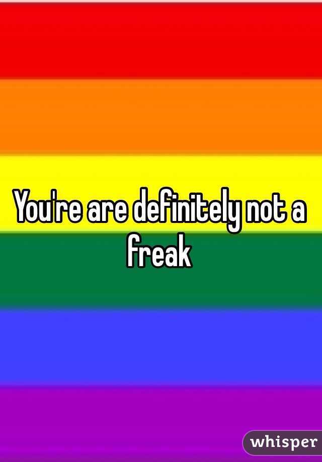 You're are definitely not a freak