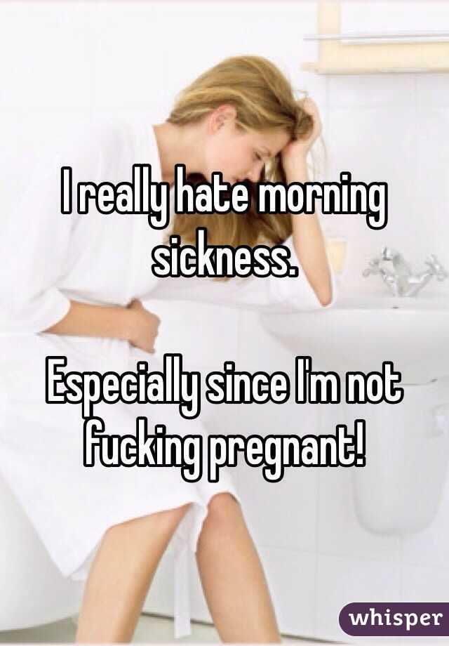 I really hate morning sickness. 

Especially since I'm not fucking pregnant! 