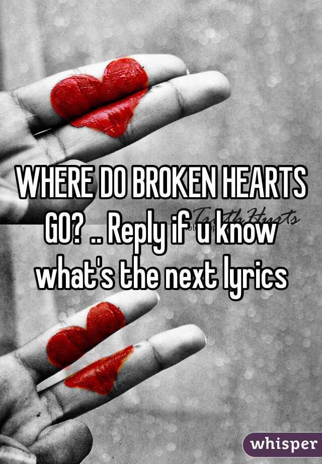 WHERE DO BROKEN HEARTS GO? .. Reply if u know what's the next lyrics