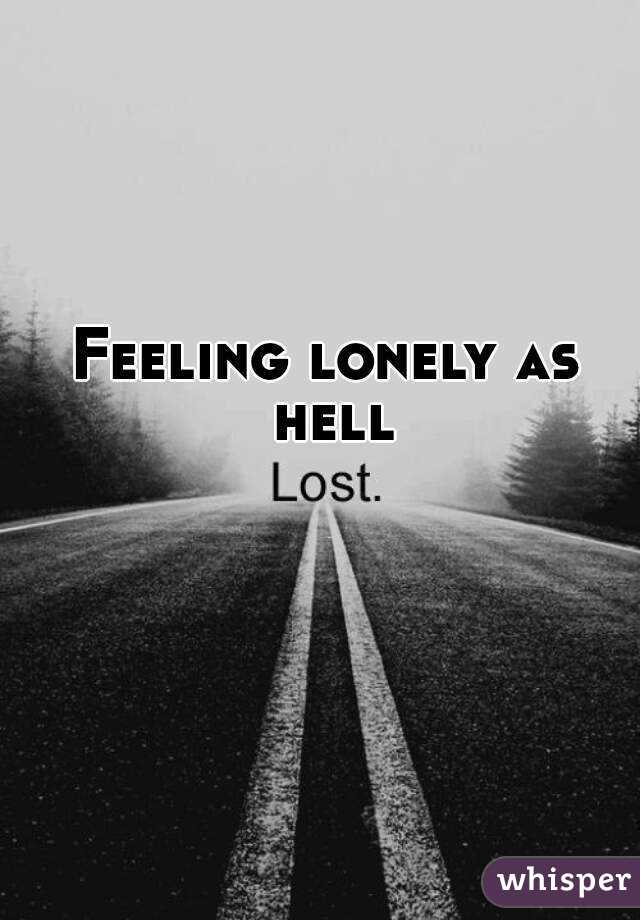 Feeling lonely as hell