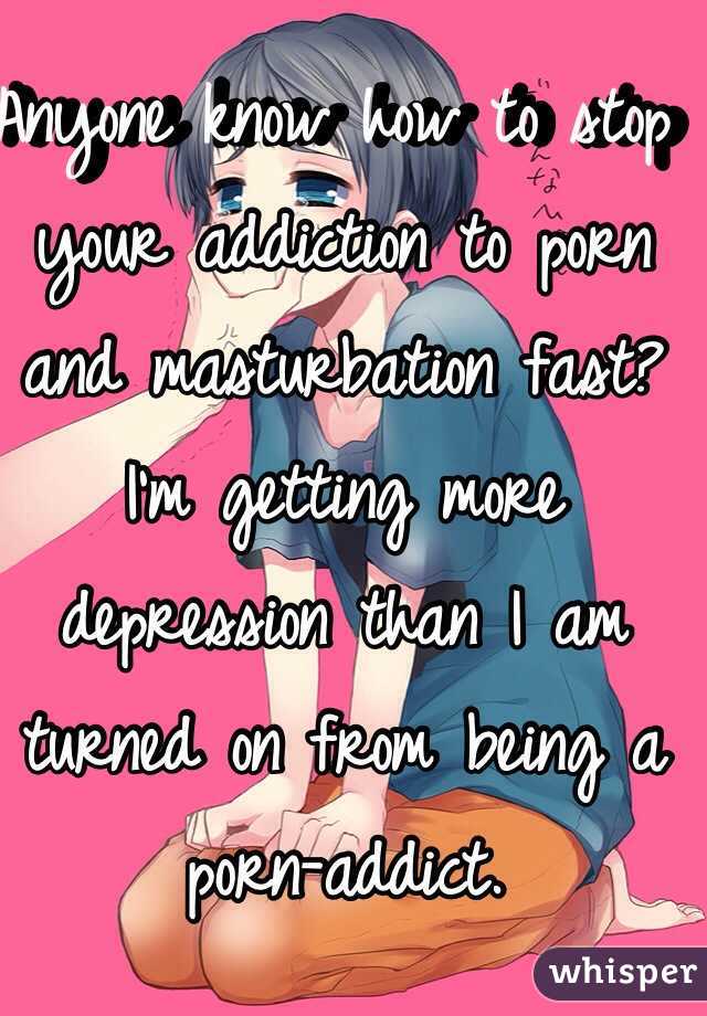 Anyone know how to stop your addiction to porn and masturbation fast?
I'm getting more depression than I am turned on from being a porn-addict.