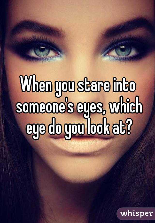 When you stare into someone's eyes, which eye do you look at?