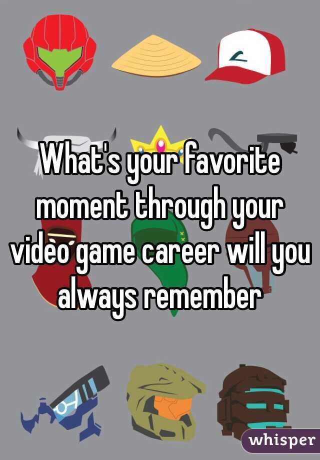 What's your favorite moment through your video game career will you always remember 