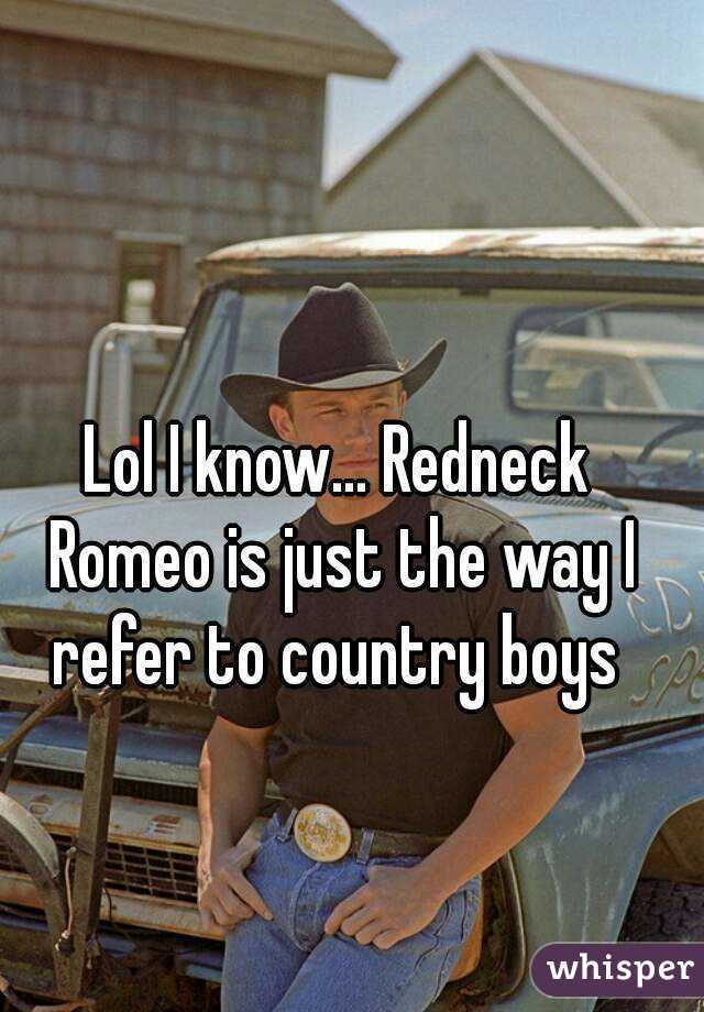 Lol I know... Redneck Romeo is just the way I refer to country boys 