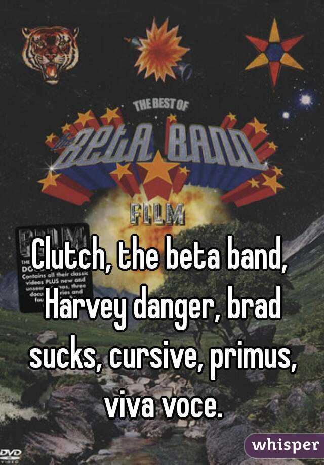 Clutch, the beta band, Harvey danger, brad sucks, cursive, primus, viva voce.