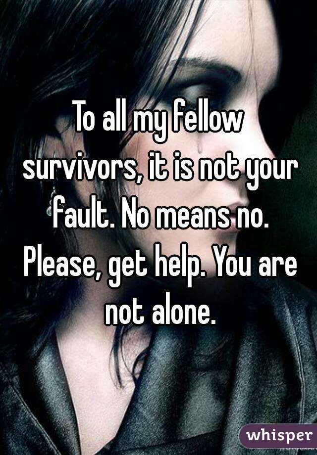 To all my fellow survivors, it is not your fault. No means no. Please, get help. You are not alone.