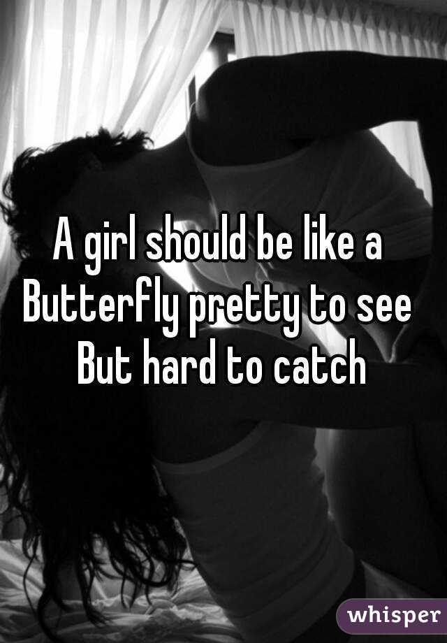 A girl should be like a 
Butterfly pretty to see 
But hard to catch