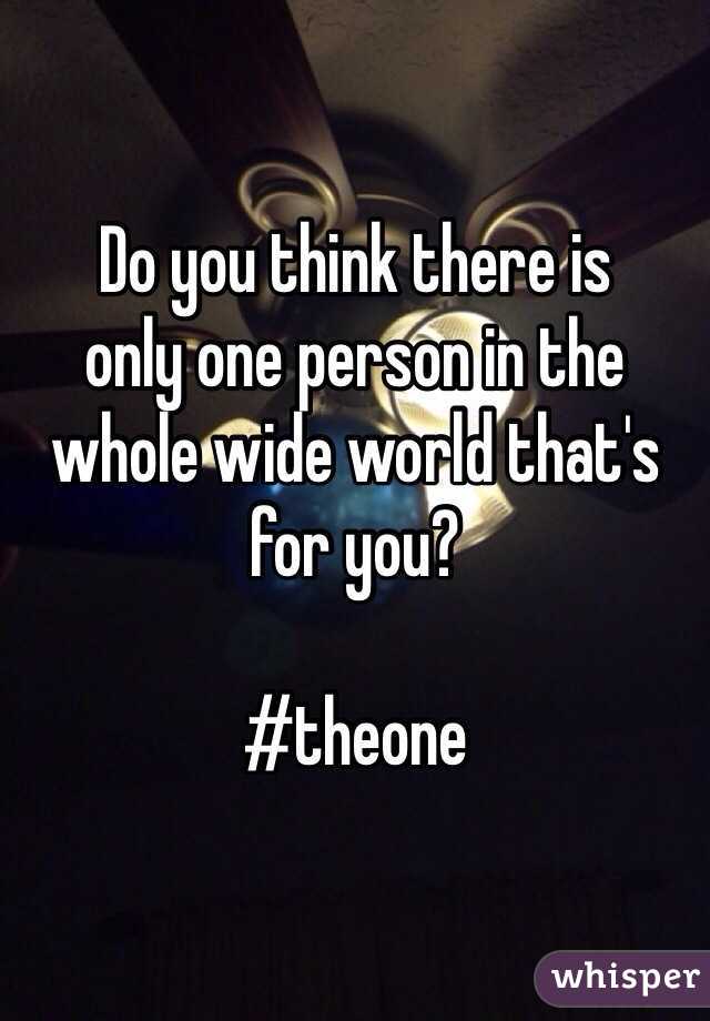 Do you think there is 
only one person in the whole wide world that's for you?

#theone