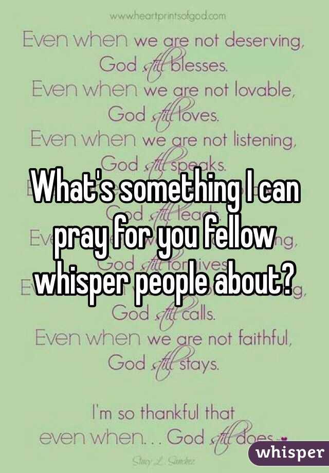 What's something I can pray for you fellow whisper people about?