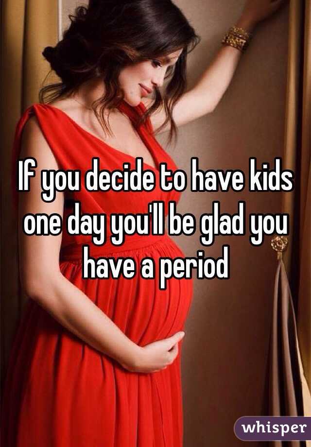 If you decide to have kids one day you'll be glad you have a period