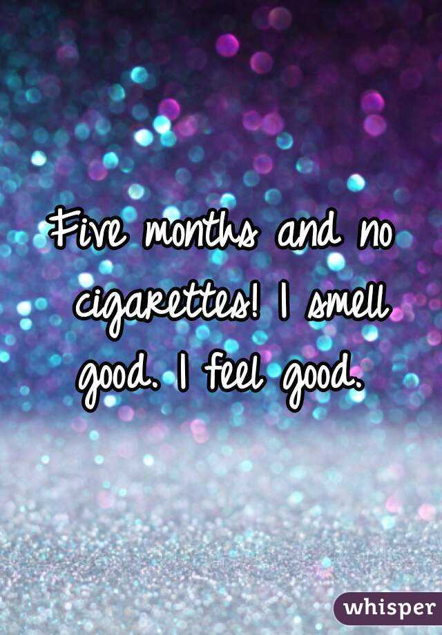 Five months and no cigarettes! I smell good. I feel good. 