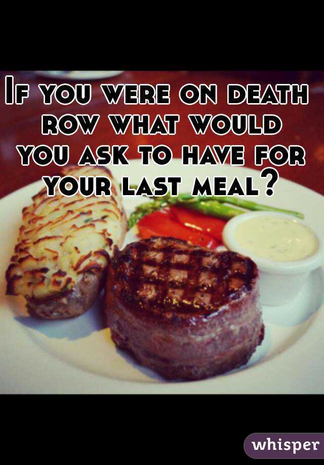 If you were on death row what would you ask to have for your last meal?