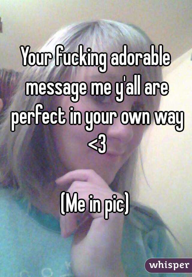 Your fucking adorable message me y'all are perfect in your own way <3

(Me in pic)