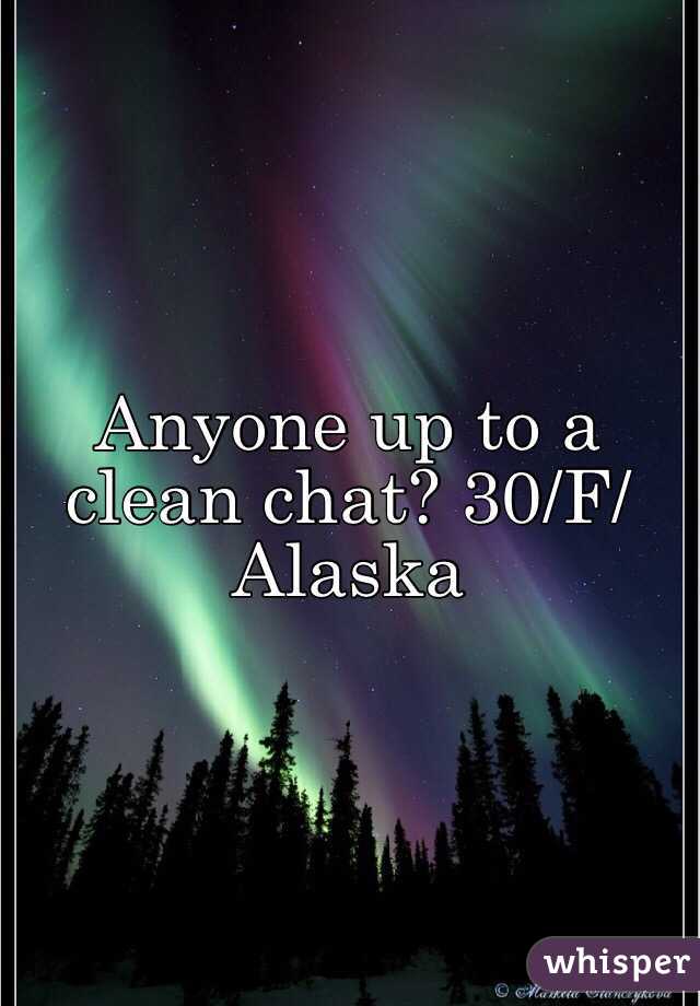 Anyone up to a clean chat? 30/F/ Alaska