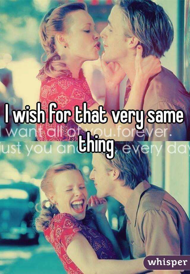 I wish for that very same thing