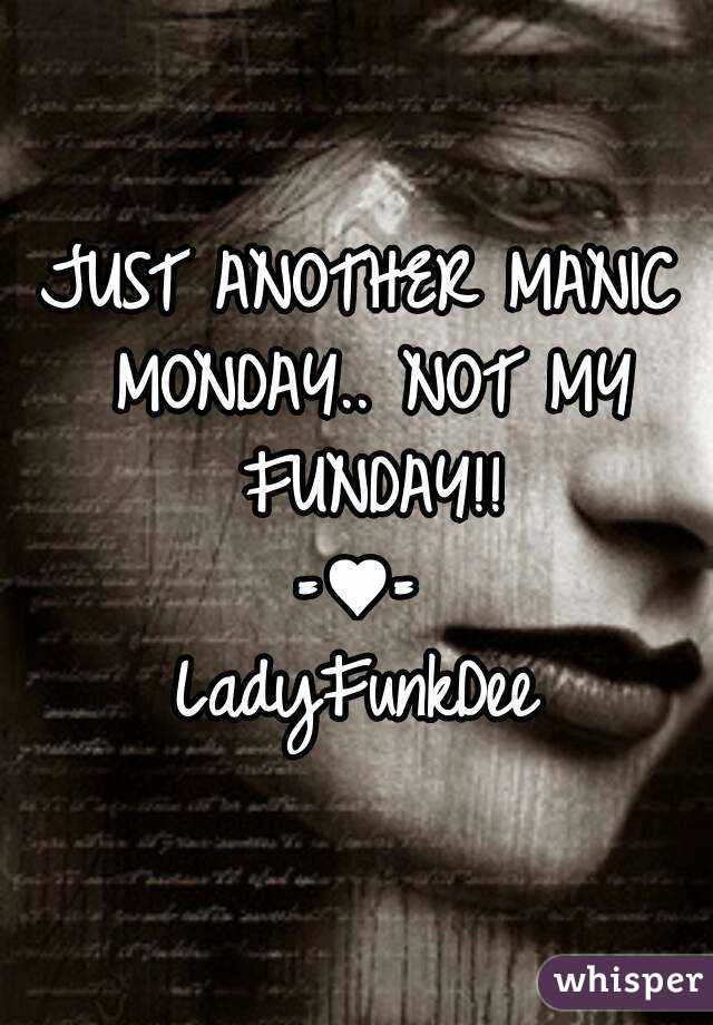 JUST ANOTHER MANIC MONDAY.. NOT MY FUNDAY!!
=♥=
LadyFunkDee