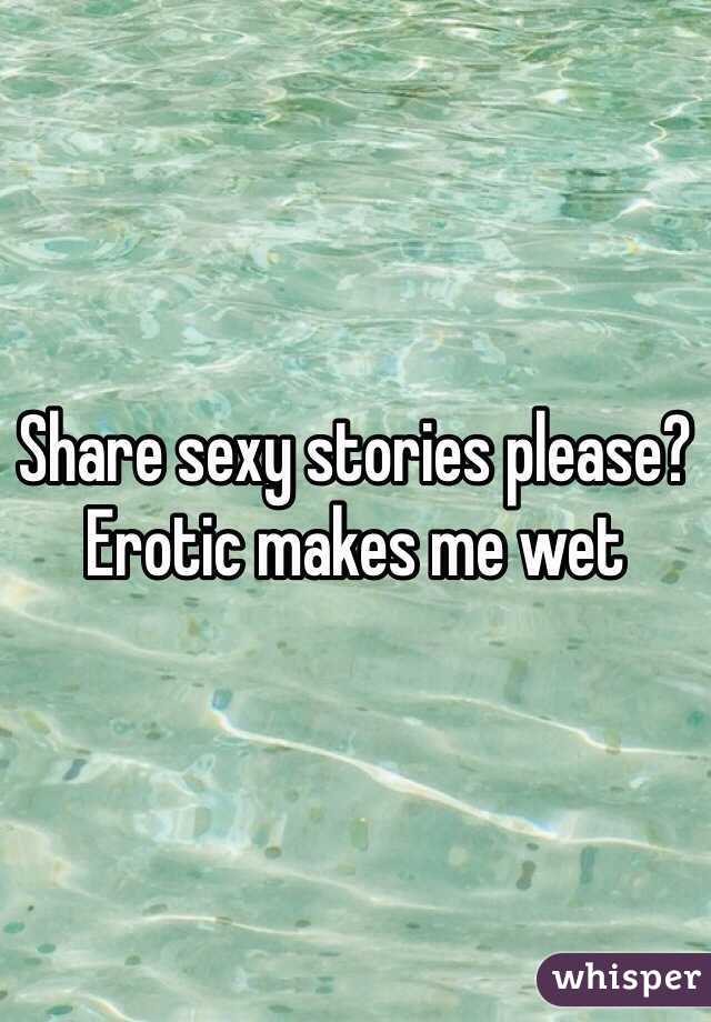 Share sexy stories please? Erotic makes me wet 