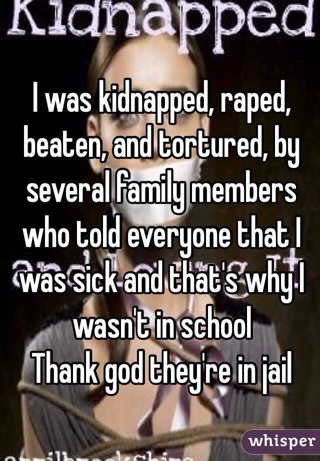 I was kidnapped, raped, beaten, and tortured, by several family members who told everyone that I was sick and that's why I wasn't in school 
Thank god they're in jail