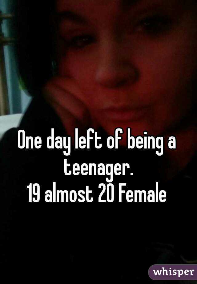 One day left of being a teenager.
19 almost 20 Female