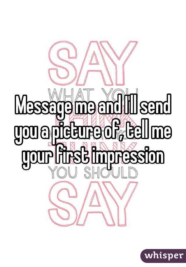 Message me and I'll send you a picture of, tell me your first impression 