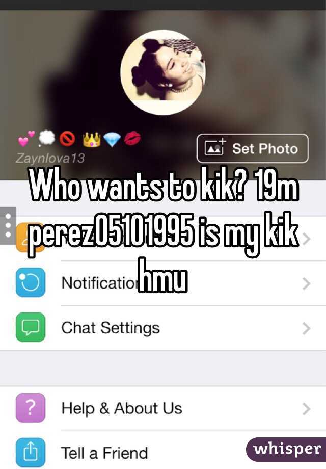 Who wants to kik? 19m perez05101995 is my kik hmu 
