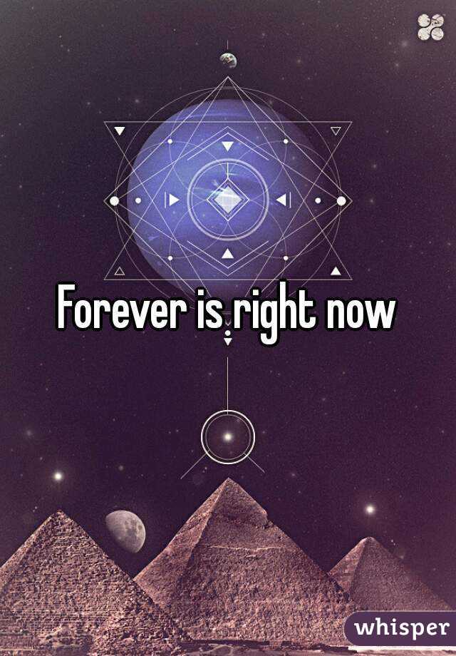 Forever is right now